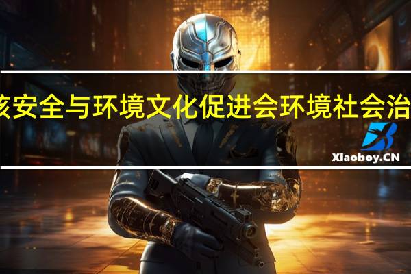 中国核安全与环境文化促进会环境社会治理(ESG)分会成立