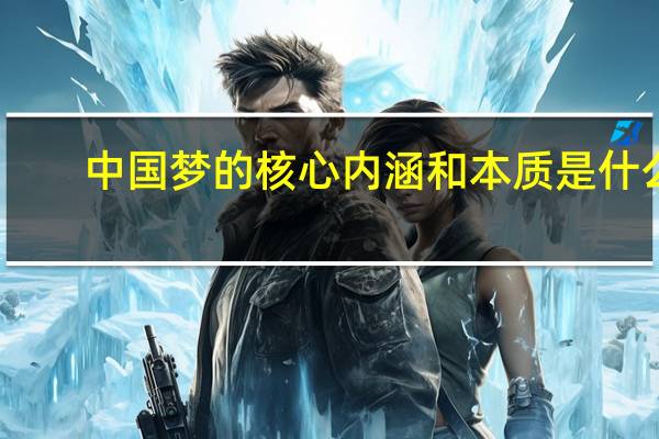 中国梦的核心内涵和本质是什么？