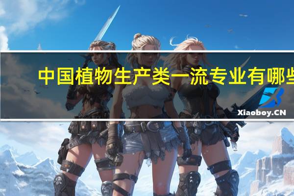 中国植物生产类一流专业有哪些