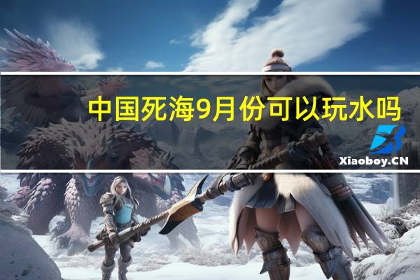 中国死海9月份可以玩水吗