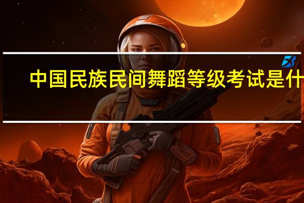 中国民族民间舞蹈等级考试是什么？