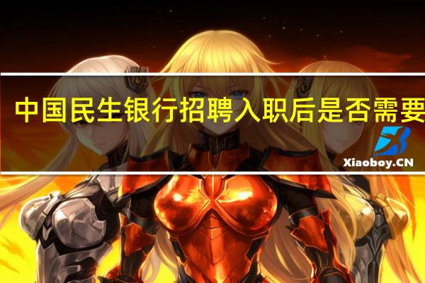 中国民生银行招聘入职后是否需要轮岗