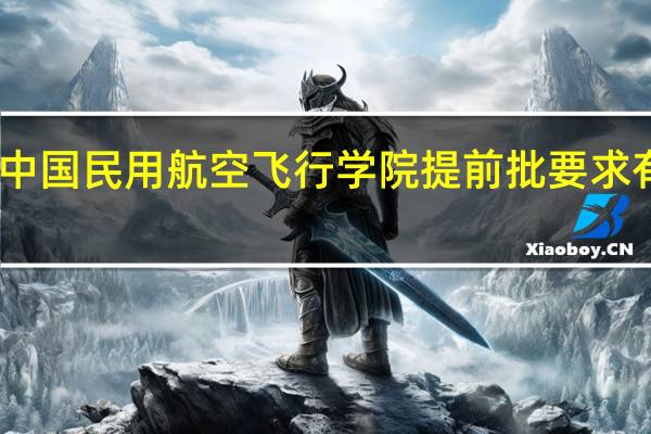 中国民用航空飞行学院提前批要求有哪些