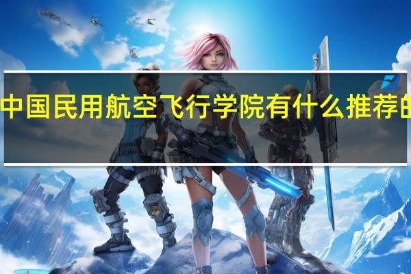 中国民用航空飞行学院有什么推荐的专业