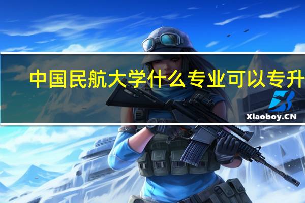 中国民航大学什么专业可以专升本