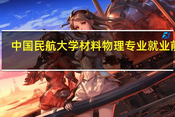 中国民航大学材料物理专业就业前景