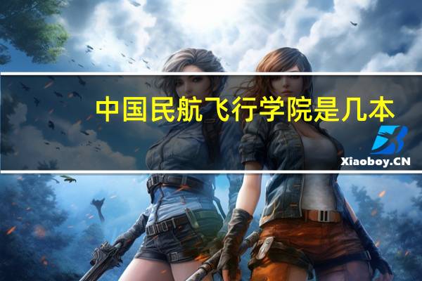 中国民航飞行学院是几本？