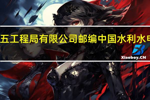 中国水利水电第五工程局有限公司邮编 中国水利水电第五工程局有限公司