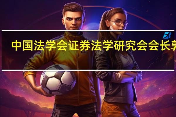 中国法学会证券法学研究会会长郭锋：理性看待股市周期性波动 抓紧补上制度漏洞与短板