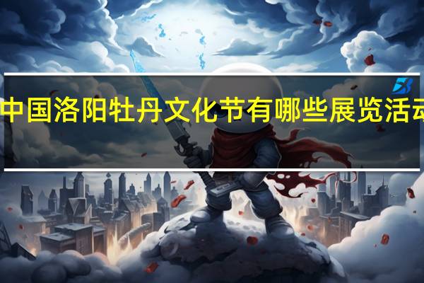 中国洛阳牡丹文化节有哪些展览活动安排
