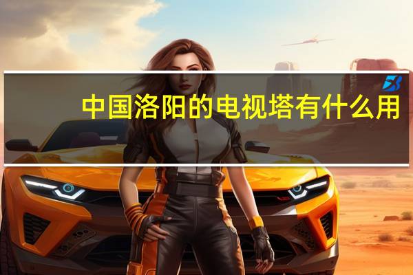中国洛阳的电视塔有什么用