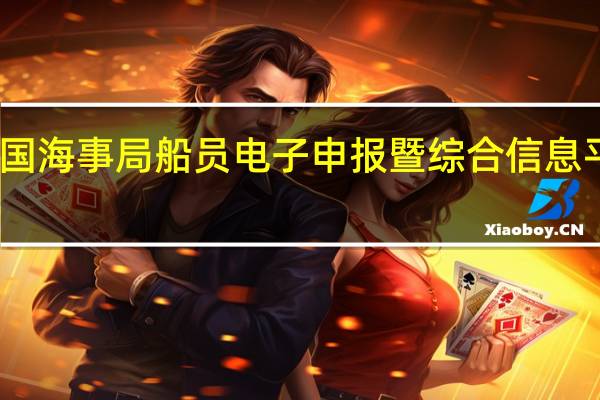 中国海事局船员电子申报暨综合信息平台查询（中国海事局船员电子申报暨综合信息平台）