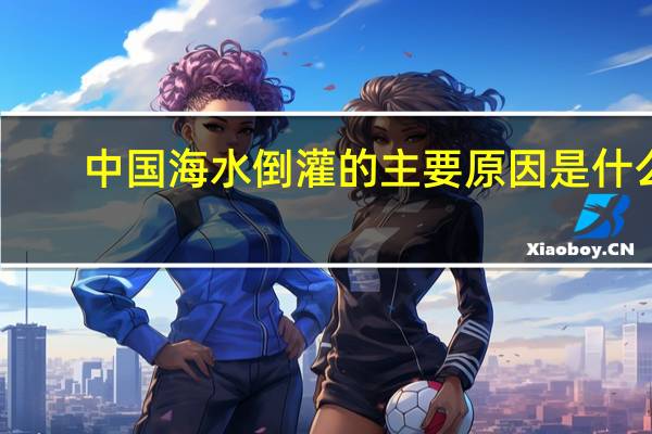 中国海水倒灌的主要原因是什么？