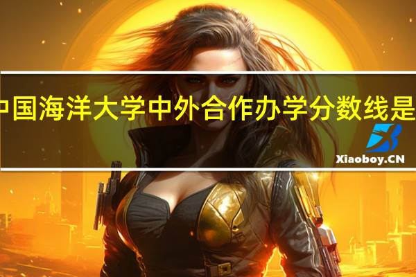 中国海洋大学中外合作办学分数线是多少分
