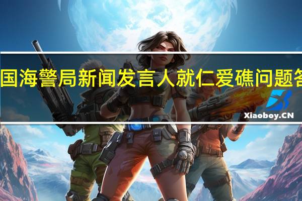 中国海警局新闻发言人就仁爱礁问题答记者问