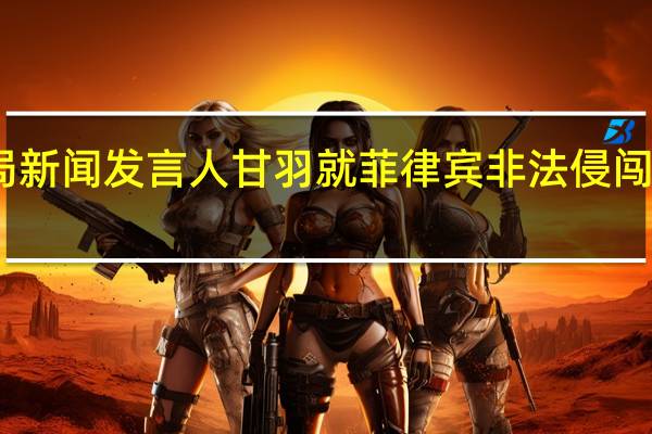 中国海警局新闻发言人甘羽就菲律宾非法侵闯仁爱礁发表谈话