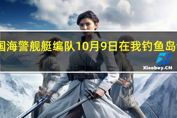 中国海警舰艇编队10月9日在我钓鱼岛领海巡航