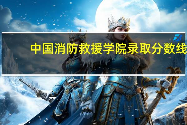 中国消防救援学院录取分数线