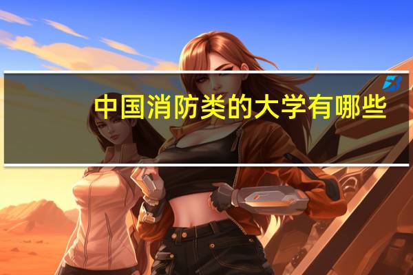 中国消防类的大学有哪些