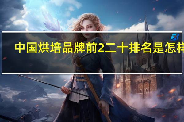 中国烘培品牌前2二十排名是怎样的