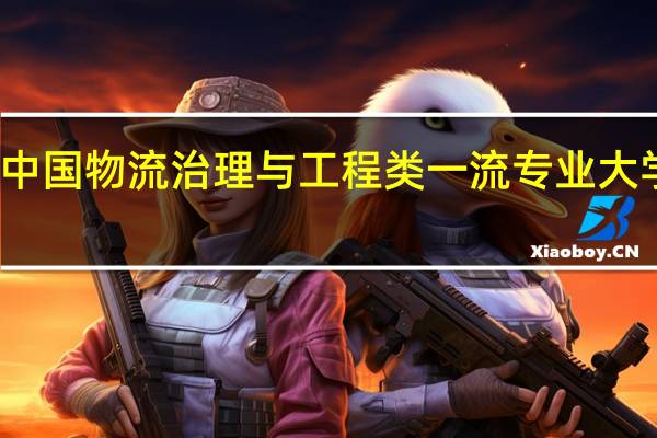 中国物流治理与工程类一流专业大学排名
