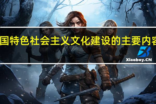 中国特色社会主义文化建设的主要内容有哪些