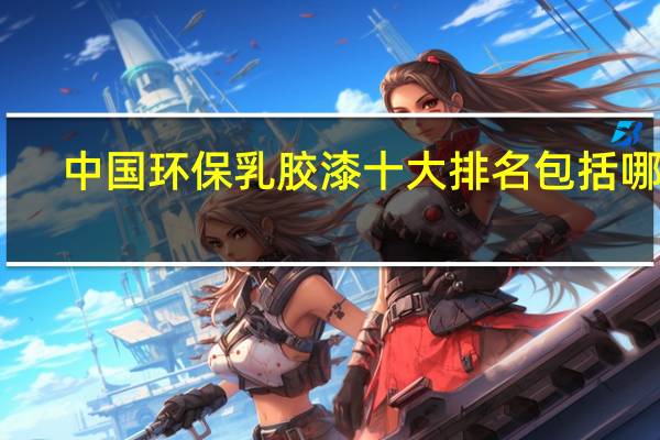 中国环保乳胶漆十大排名包括哪些