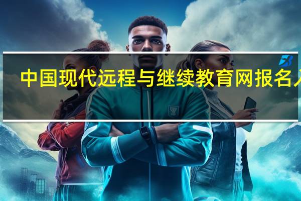 中国现代远程与继续教育网报名入口（中国现代远程与继续教育网统考报名）