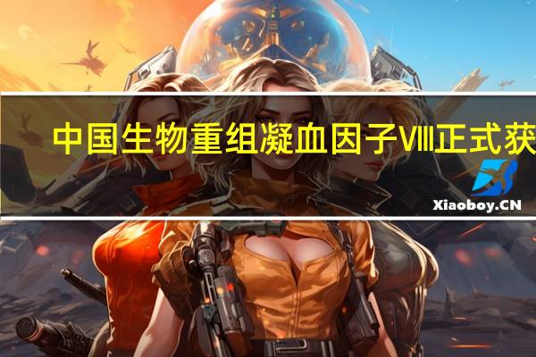 中国生物重组凝血因子Ⅷ正式获批