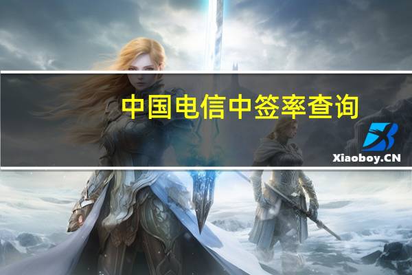 中国电信中签率查询（中国电信中签率）