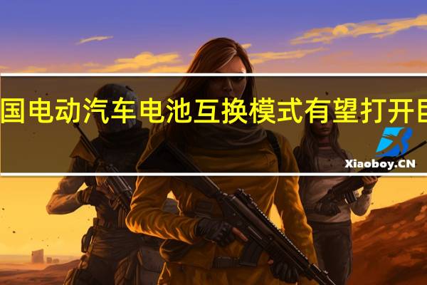 中国电动汽车电池互换模式有望打开巨大市场