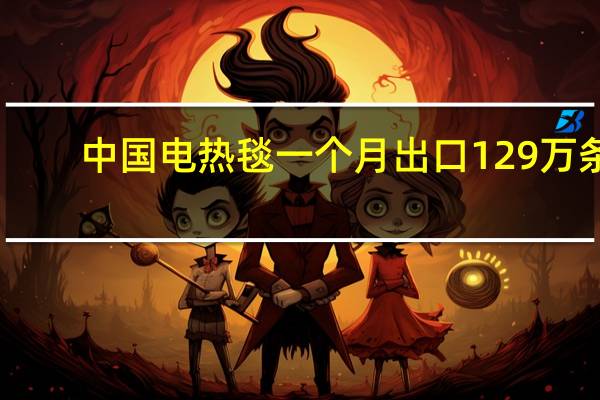 中国电热毯一个月出口129万条,电热毯市场容量