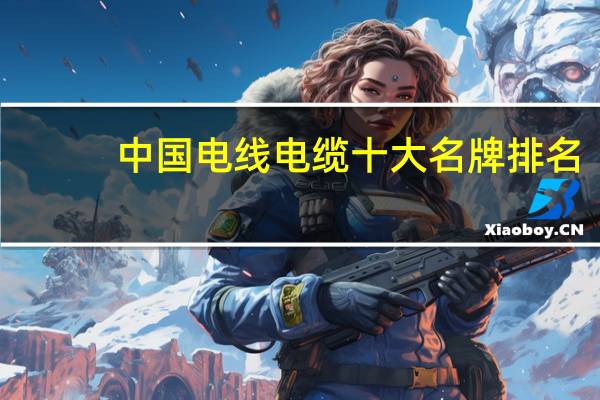 中国电线电缆十大名牌排名