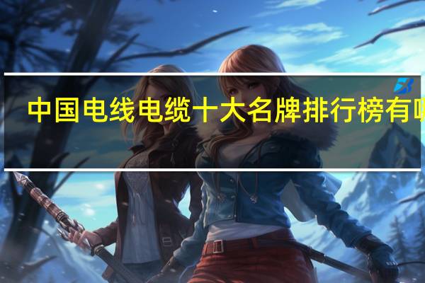 中国电线电缆十大名牌排行榜有哪些