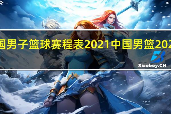 中国男子篮球赛程表2021 中国男篮2021赛程表