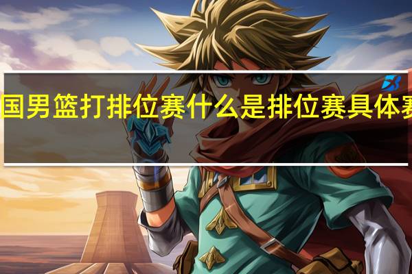 中国男篮打排位赛 什么是排位赛具体赛段时间