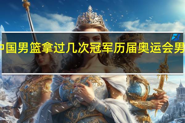 中国男篮拿过几次冠军 历届奥运会男篮冠军