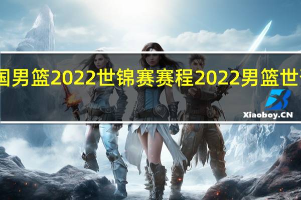 中国男篮2022世锦赛赛程 2022男篮世预赛赛程