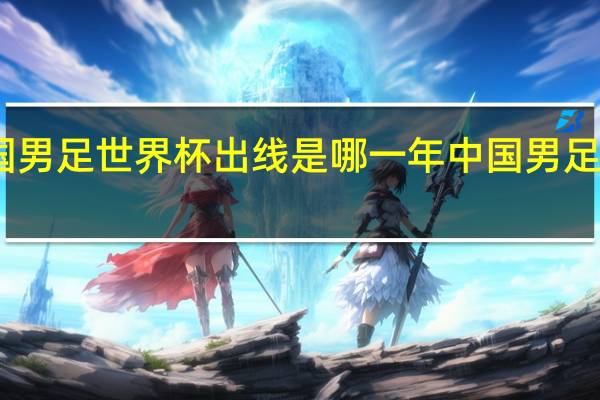 中国男足世界杯出线是哪一年 中国男足出线了吗_