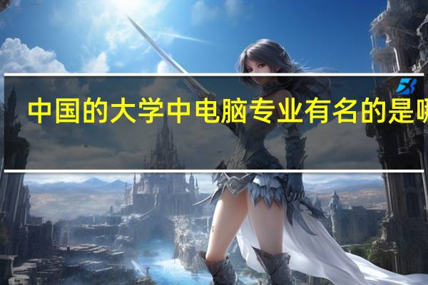 中国的大学中电脑专业有名的是哪些
