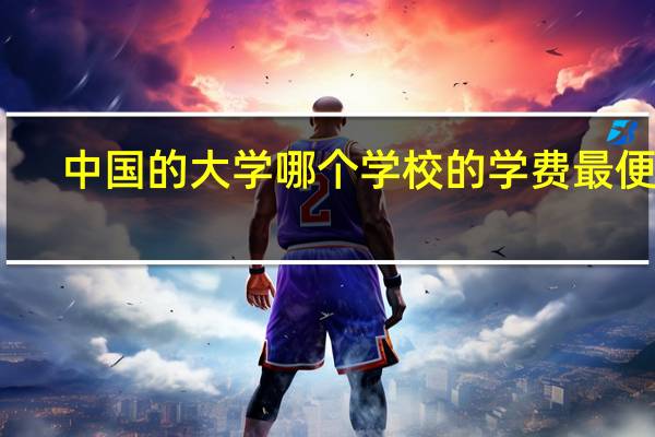 中国的大学哪个学校的学费最便宜