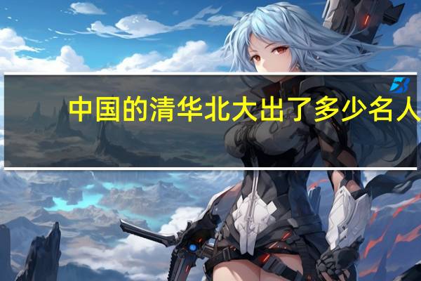 中国的清华北大出了多少名人