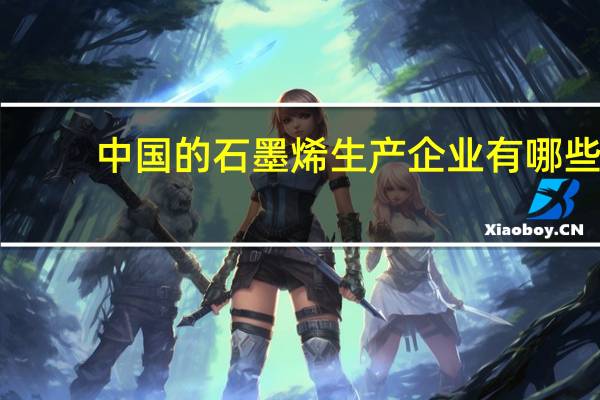 中国的石墨烯生产企业有哪些