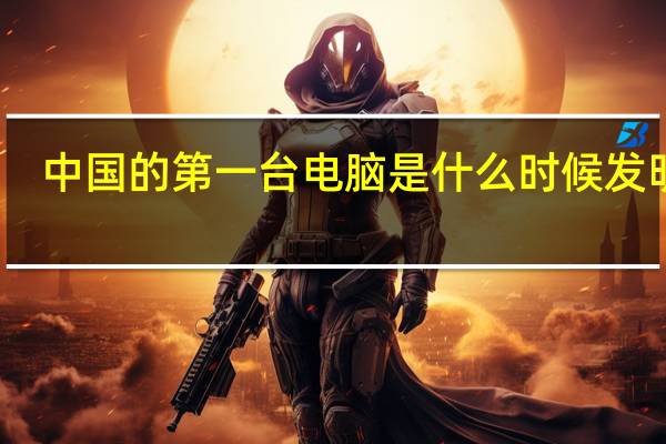中国的第一台电脑是什么时候发明的
