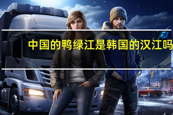 中国的鸭绿江是韩国的汉江吗