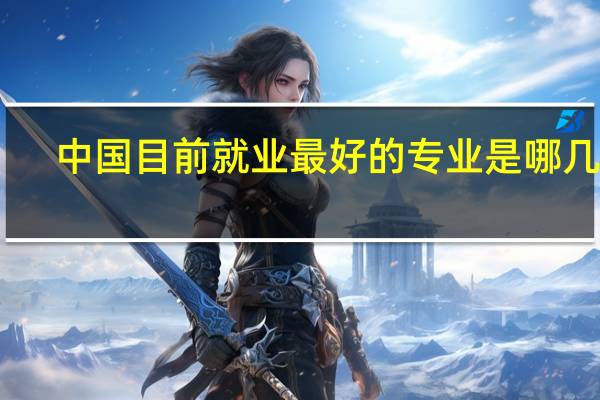 中国目前就业最好的专业是哪几个