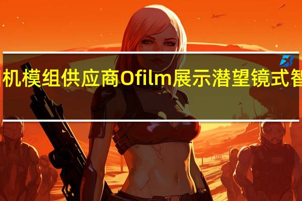 中国相机模组供应商O film展示潜望镜式智能手机镜头