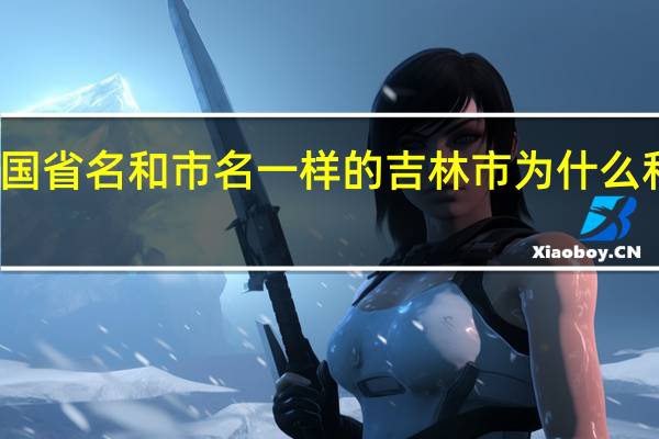 中国省名和市名一样的 吉林市为什么和省同名
