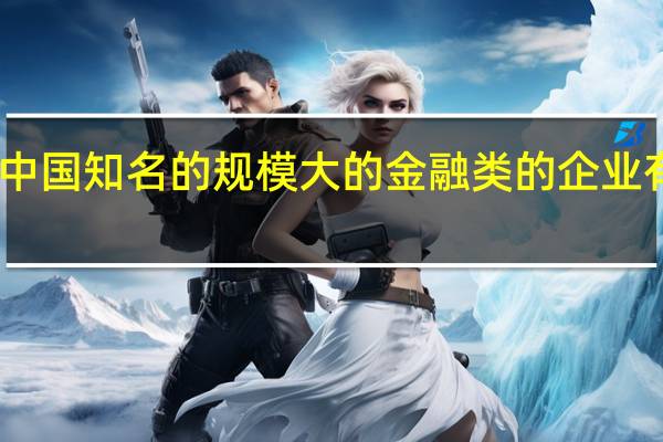 中国知名的规模大的金融类的企业有哪些