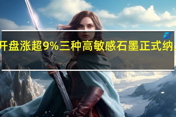 中国石墨开盘涨超9% 三种高敏感石墨正式纳入出口管制清单